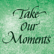 Icono de programa: Take Our Moments and Our …